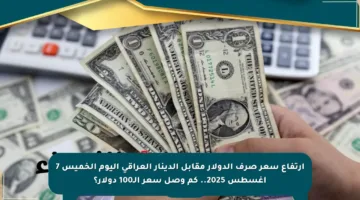 ارتفاع سعر صرف الدولار مقابل الدينار العراقي اليوم الخميس 7 أغسطس 2025.. كم وصل سعر الـ100 دولار؟